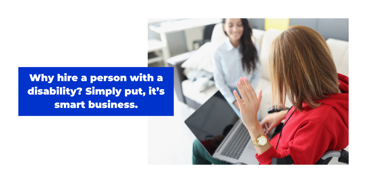 Why hire a person with a disability? Simply put, it's smart business.